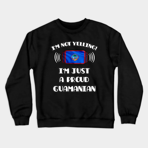 I'm Not Yelling I'm A Proud Guamanian - Gift for Guamanian With Roots From Guam Crewneck Sweatshirt by Country Flags